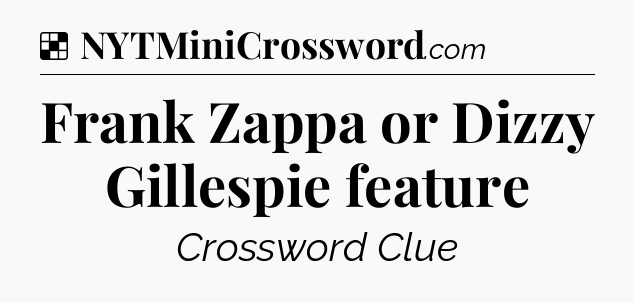 Solution: Frank Zappa or Dizzy Gillespie feature - NYT Crossword