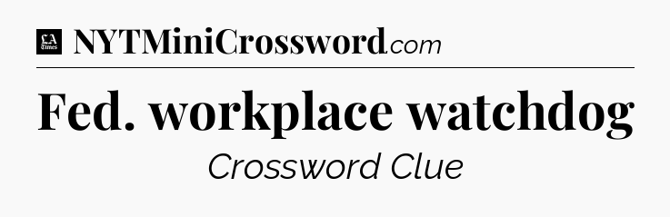 Fed. workplace watchdog - LA Times Crossword