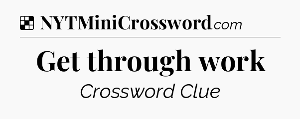 Solution: Get through work - NYT Crossword