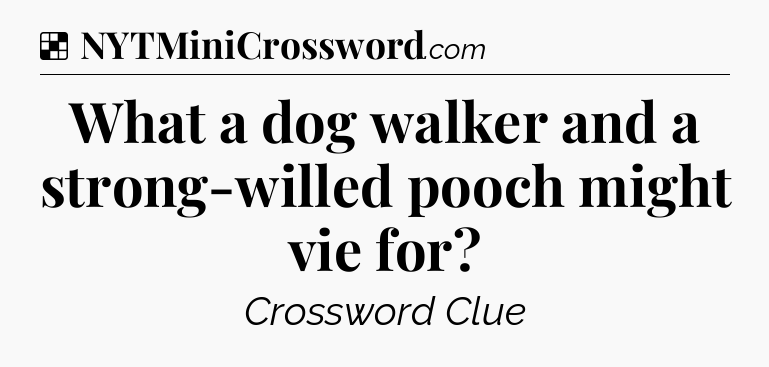 Solution: What a dog walker and a strong-willed pooch might vie for - NYT Crossword