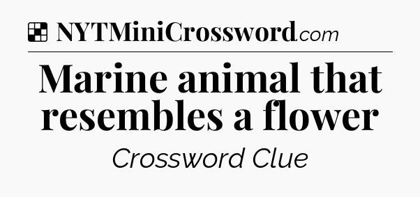 Solution: Marine animal that resembles a flower - NYT Crossword