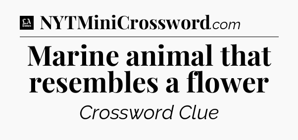 Marine animal that resembles a flower - LA Times Crossword