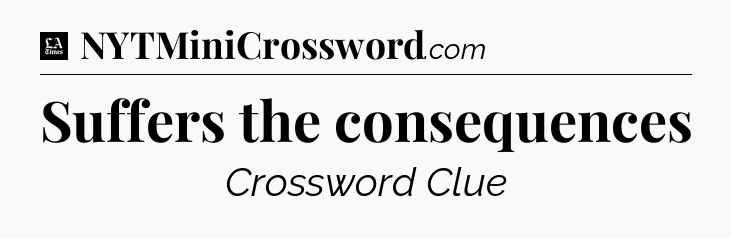 Suffers the consequences - LA Times Crossword