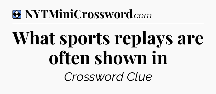 Solution: What sports replays are often shown in - NYT Mini Crossword