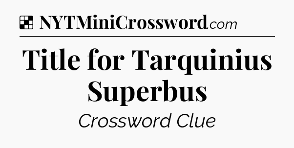 Solution: Title for Tarquinius Superbus - NYT Crossword