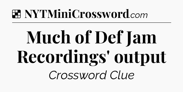 Solution: Much of Def Jam Recordings' output - NYT Crossword
