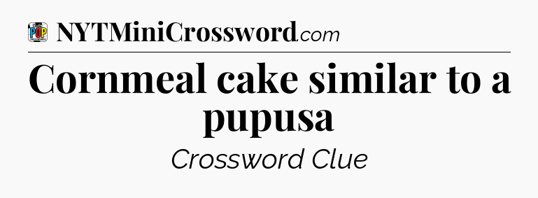 Cornmeal cake similar to a pupusa Crossword Clue