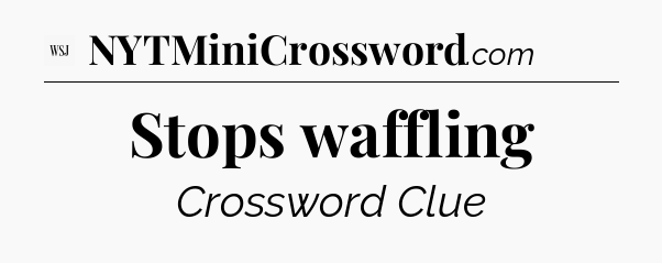 Stops waffling - WSJ Crossword