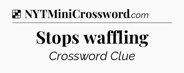 Solution: Stops waffling - NYT Crossword