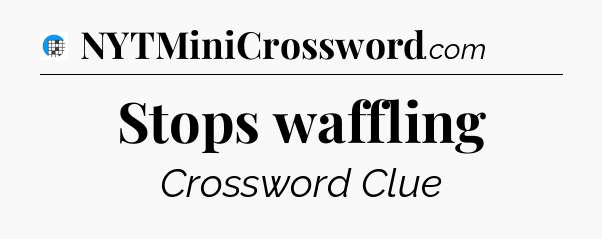Stops waffling Crossword Clue