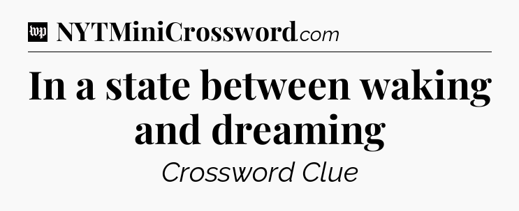 In a state between waking and dreaming Crossword Clue