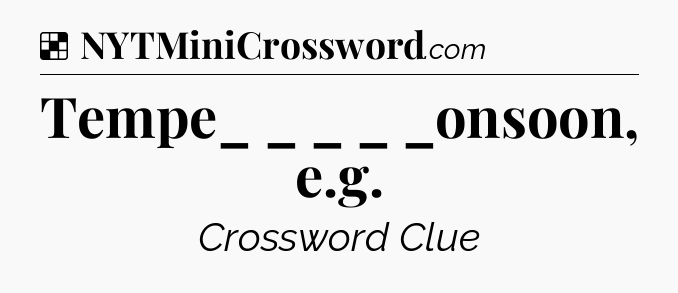 Solution: Tempe_ _  _ _
 _onsoon, e.g - NYT Crossword