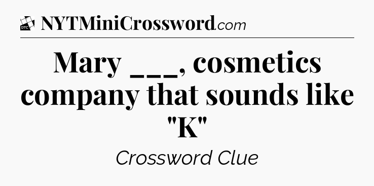 Mary ___, cosmetics company that sounds like 