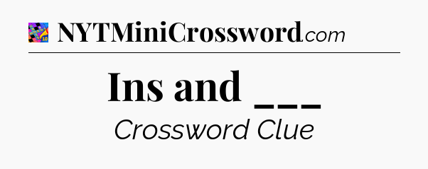 Ins and ___ Crossword Clue