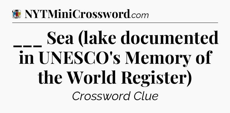 ___ Sea (lake documented in UNESCO's Memory of the World Register) Crossword Clue
