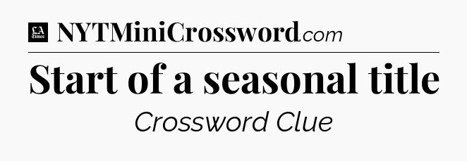 Start of a seasonal title - LA Times Crossword