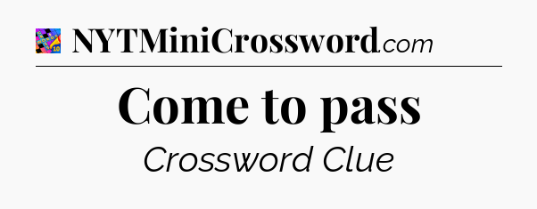 Come to pass Crossword Clue