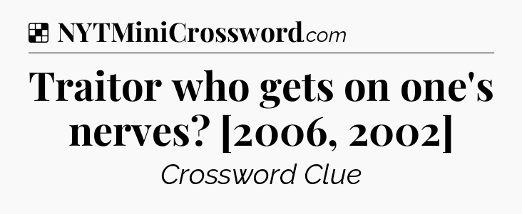 Solution: Traitor who gets on one's nerves? [2006, 2002] - NYT Crossword