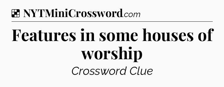 Solution: Features in some houses of worship - NYT Crossword