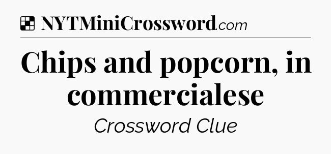 Solution: Chips and popcorn, in commercialese - NYT Crossword