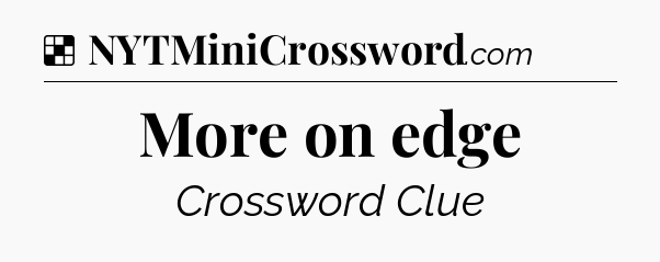 Solution: More on edge - NYT Crossword