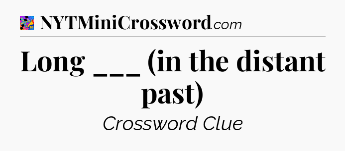 Long ___ (in the distant past) Crossword Clue
