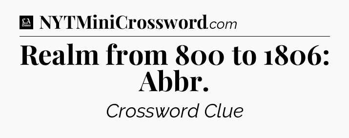 Realm from 800 to 1806: Abbr - LA Times Crossword