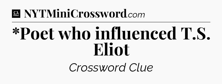 *Poet who influenced T.S. Eliot - LA Times Crossword