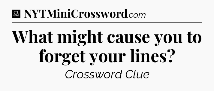 What might cause you to forget your lines - LA Times Crossword