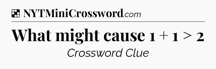 Solution: What might cause 1 + 1 > 2 - NYT Crossword