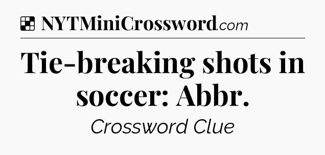 Solution: Tie-breaking shots in soccer: Abbr - NYT Crossword