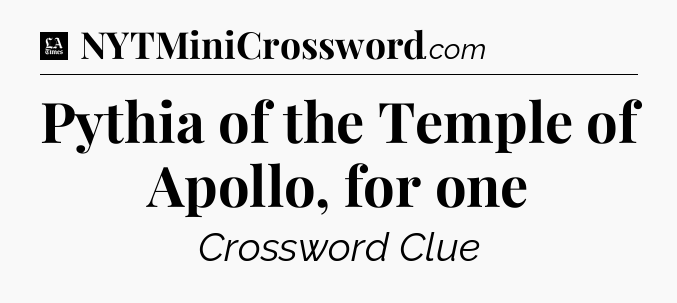 Pythia of the Temple of Apollo, for one - LA Times Crossword