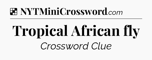 Solution: Tropical African fly - NYT Crossword