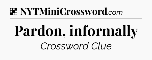 Solution: Pardon, informally - NYT Crossword