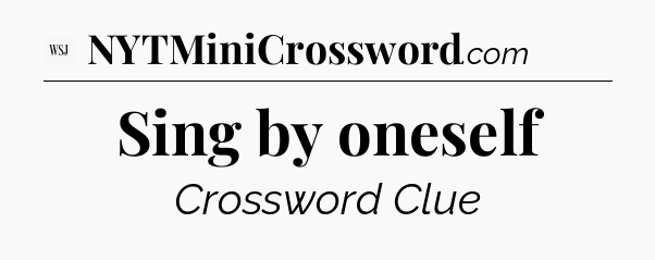 Sing by oneself - WSJ Crossword