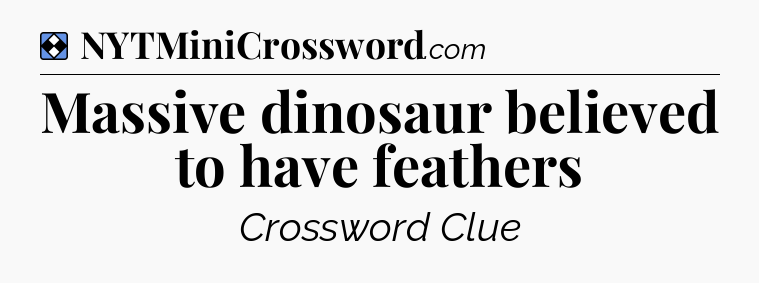 Solution: Massive dinosaur believed to have feathers - NYT Mini Crossword