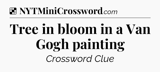 Solution: Tree in bloom in a Van Gogh painting - NYT Crossword