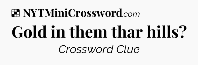 Solution: Gold in them thar hills - NYT Crossword