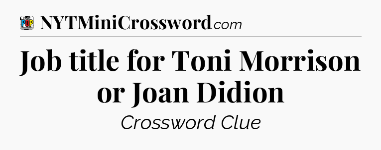 Job title for Toni Morrison or Joan Didion Crossword Clue