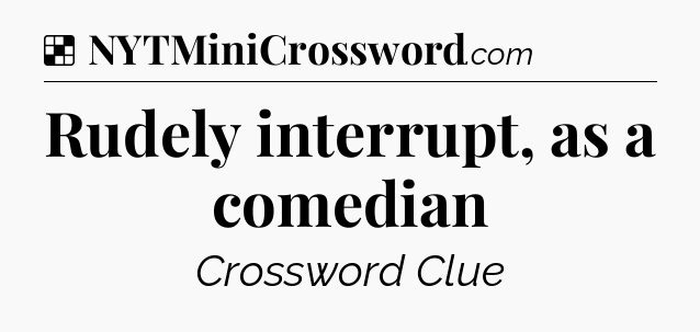 Solution: Rudely interrupt, as a comedian - NYT Crossword