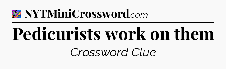 Pedicurists work on them Crossword Clue