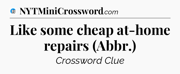 Like some cheap at-home repairs (Abbr.) Crossword Clue
