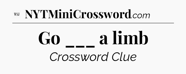 Go ___ a limb - WSJ Crossword