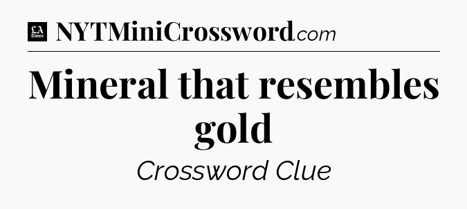Mineral that resembles gold - LA Times Crossword