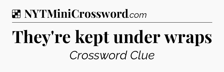 Solution: They're kept under wraps - NYT Crossword
