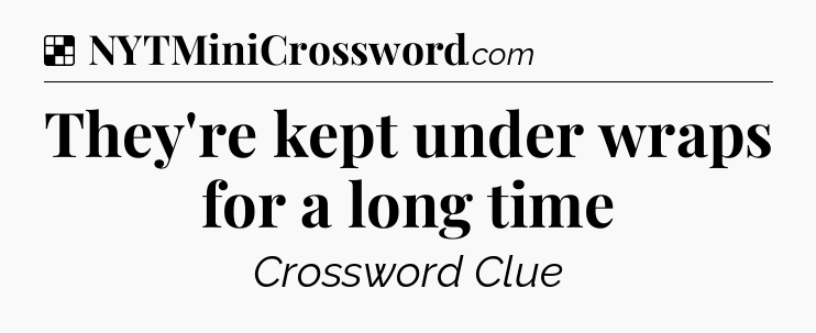 Solution: They're kept under wraps for a long time - NYT Crossword