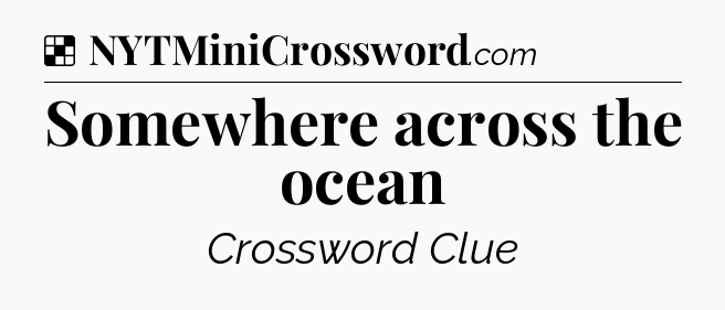 Solution: Somewhere across the ocean - NYT Crossword