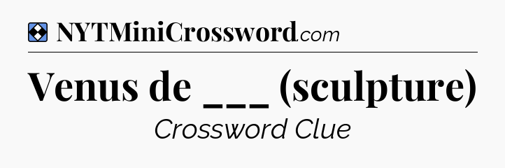 Solution: Venus de ___ (sculpture) - NYT Mini Crossword