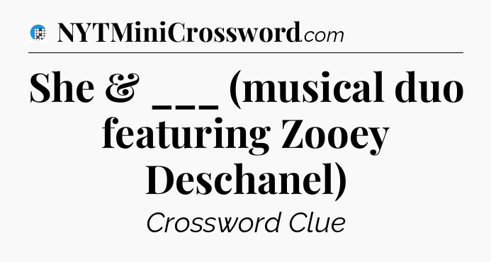 She & ___ (musical duo featuring Zooey Deschanel) Crossword Clue