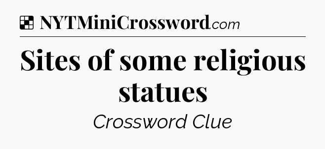 Solution: Sites of some religious statues - NYT Crossword